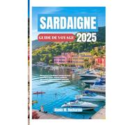 SARDAIGNE GUIDEDEVOYAGE2025: DécouvrezlaSardaignecommeunlocal:conseilsd'initiés,trésorscachéset attractionsincontournablespouruneescapademéditerranéenneinoubliable