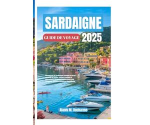 SARDAIGNE GUIDEDEVOYAGE2025: DécouvrezlaSardaignecommeunlocal:conseilsd'initiés,trésorscachéset attractionsincontournablespouruneescapademéditerranéenneinoubliable