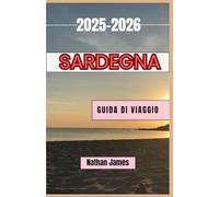Sardegna GUIDA DI VIAGGIO 2025-2026: Un viaggio attraverso le coste nascoste della Sardegna, i villaggi senza tempo e le tradizioni viventi