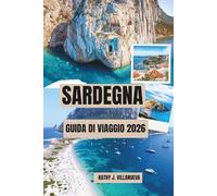 SARDEGNA GUIDA DI VIAGGIO 2026: Isola delle Acque di Smeraldo, Rovine Antiche, Spiagge Sole Ardenti, Patrimonio Mediterraneo senza Tempo, Meraviglie Costiere Europee
