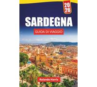 SARDEGNA GUIDA DI VIAGGIO 2026: Le migliori cose da fare, le spiagge, le gemme nascoste, i sentieri di montagna, la cucina locale e i consigli di viaggio per scoprire l'isola della bellezza italiana