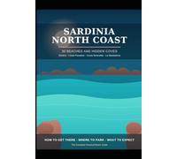 Sardinia North Coast: The Complete Guide to the Island's Best Beaches and Hidden Coves: 30 Beaches from Stintino to the Golfo di Orosei - How to Get There, Where to Park, What to Expect