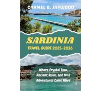 SARDINIA TRAVEL GUIDE 2025-2026: Where Crystal Seas, Ancient Ruins, and Wild Adventures Come Alive