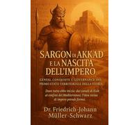 Sargon di Akkad e la Nascita dell’Impero: Genesi, Conquiste e Governance del Primo Stato Territoriale della Storia