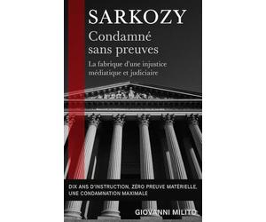 SARKOZY : Condamné sans preuves: "La fabrique d'une injustice médiatique et judiciaire" - Affaire libyenne" "Procès politique" "Justice française" ... judiciaire" "Dérive institutionnelle"
