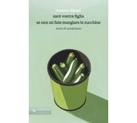 Sarò Vostra Figlia Se Non Mi Fate Mangiare Le Zucchine. Storia Di Un'adozione