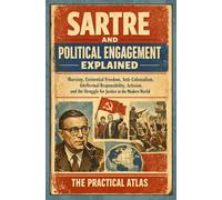 Sartre and Political Engagement Explained: Marxism, Existential Freedom, Anti-Colonialism, Intellectual Responsibility, Activism, and the Struggle for Justice in the Modern World