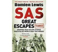 SAS Great Escapes Three: Gripping True Escape Stories Executed by World War Two Heroes
