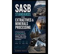 SASB Standards for Extractives & Minerals Processing: A Practical Guide to ESG Reporting for Oil & Gas, Metals, Mining, Coal, Steel and Construction Materials