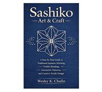 Sashiko Art & Craft: A Step-by-Step Guide to Traditional Japanese Stitching, Visible Mending, Geometric Patterns, and Creative Textile Design