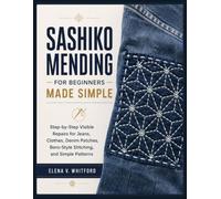 SASHIKO MENDING FOR BEGINNERS MADE SIMPLE: Step-by-Step Visible Repairs for Jeans, Clothes, Denim Patches, Boro-Style Stitching, and Simple Patterns