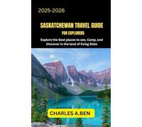 SASKATCHEWAN TRAVEL GUIDE FOR EXPLORERS: Explore the Best Places to See, Camp, and Discover in the Land of Living Skies