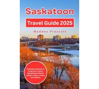 Saskatoon Travel Guide 2025: A Detailed Handbook to Living Like a Local in Saskatchewan Vibrant Capital - Culture, Cuisine and Customs.