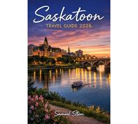 Saskatoon Travel Guide 2026: Hidden Gems, Local Secrets & Perfect Itineraries to Explore More, Spend Less & Experience the Best of Saskatoon