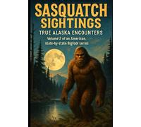 Sasquatch Sightings: True Alaska Encounters: Volume 2 of an American, state-by-state Bigfoot series