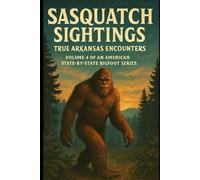 Sasquatch Sightings: True Arkansas Encounters: Volume 4 of an American, state-by-state Bigfoot series