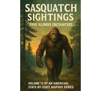 Sasquatch Sightings: True Illinois Encounters: Volume 13 of an American, state-by-state Bigfoot series