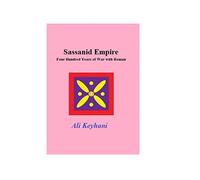 Sassanid Empire-Four hundred Years of Wars with Roman