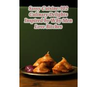 Sassy Cuisine: 102 Culinary Delights Inspired By Why Men Love Bitches