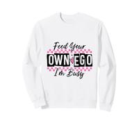 Sassy Feed Your Own Ego I'm Busy Confident Design Sweatshirt