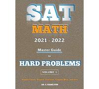 Sat Math 2021 - 2022: Master Guide To Hard Problems Volume 1:: Explained Like A Tutor... Subject Reviews... 800+ Problems... Detailed Solutions