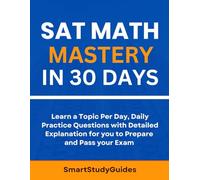 SAT Math Mastery in 30 Days: Learn a Topic Per Day, Daily Practice questions with Detailed Explanation for you to Prepare and Pass your Exam
