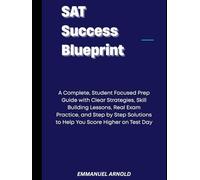 SAT Success Blueprint: A Complete, Student-Focused Prep Guide with Clear Strategies, Skill-Building Lessons, Real Exam Practice, and Step-by-Step Solutions to Help You Score Higher on Test Day