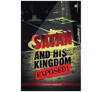Satan And His Kingdom Exposed!