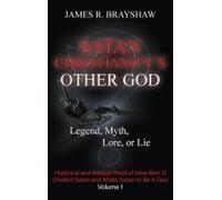 Satan Christianity's Other God: Legend, Myth, Lore, Or Lie - Historical And Biblical Proof Of How Man Created Satan And Made Satan To Be A God Paperback Book By James R. Brayshaw