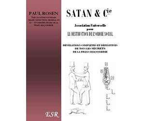 Satan et Cie, association universelle pour la destruction de l'ordre social, révélations complètes et définitives de tous les secrets de la franc-maçonnerie, par... Paul Rosen. 3e édition