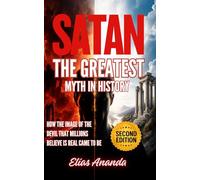 SATAN: THE GREATEST MYTH IN HISTORY: HOW THE IMAGE OF THE DEVIL THAT MILLIONS BELIEVE IS REAL CAME TO BE