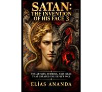 SATAN: THE INVENTION OF HIS FACE 3: THE ARTISTS, SYMBOLS, AND IDEAS THAT CREATED THE DEVIL'S FACE