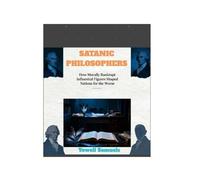 SATANIC PHILOSOPHERS: How Morally Bankrupt Influential Figures Shaped Nations for the Worse