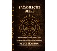 Satanische Bibel: Eine Wissenschaftliche Untersuchung von Uralte Rituale, Verbotene Lehren und die Verborgenen Gesetze der Hölle Macht