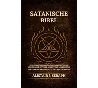 Satanische Bibel: Eine Wissenschaftliche Untersuchung von Uralte Rituale, Verbotene Lehren und die Verborgenen Gesetze der Hölle Macht