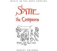 Satie the Composer, Music in the Twentieth Century Robert Orledge (Auteur)