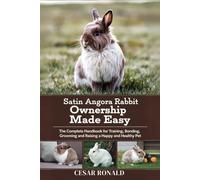 Satin Angora Rabbit Ownership Made Easy: The Complete Handbook For Training, Bonding, Grooming and Raising a Happy And Healthy Pet