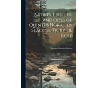 Satires, Epistles, And Odes Of Quintus Horatius Flaccus, Tr. By J.B. Rose