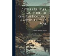Satires, Epistles, And Odes Of Quintus Horatius Flaccus, Tr. By J.B. Rose