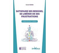 Satisfaire ses besoins, se libérer de ses frustrations: L'approche des 7 chakras
