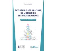 Satisfaire ses besoins, se libérer de ses frustrations: L'approche des 7 chakras