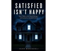 SATISFIED ISN'T HAPPY: How I Built a Life Worth Having and Learned to Actually Be In It