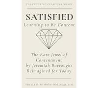 Satisfied: Learning to be Content: The Rare Jewel of Christian Contentment Reimagined for Today