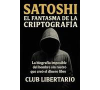 Satoshi: El fantasma de la criptografía: La biografía imposible del hombre sin rostro que creó el dinero libre
