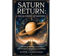 Saturn Return: The Alchemy of Destiny: Mastering Astrology’s Greatest Life Transitions with Purpose and Wisdom