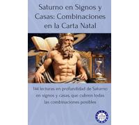 Saturno en Signos y Casas: Combinaciones en la Carta Natal: 144 lecturas en profundidad de Saturno en signos y casas, que cubren todas las combinaciones posibles