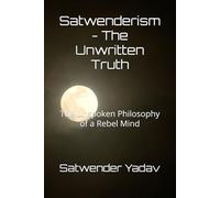 Satwenderism - The Unwritten Truth: The Unspoken Philosophy of a Rebel Mind