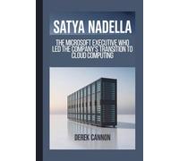 SATYA NADELLA: The Microsoft Executive Who Led the Company's Transition to Cloud Computing