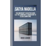 SATYA NADELLA: The Microsoft Executive Who Led the Company's Transition to Cloud Computing