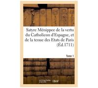 Satyre Ménippee De La Vertu Du Catholicon D'espagne, Et De La Tenue Des Etats De Paris - Tome 1